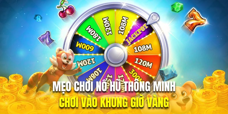 Chơi vào khung giờ vàng là mẹo chơi nổ hũ thông minh